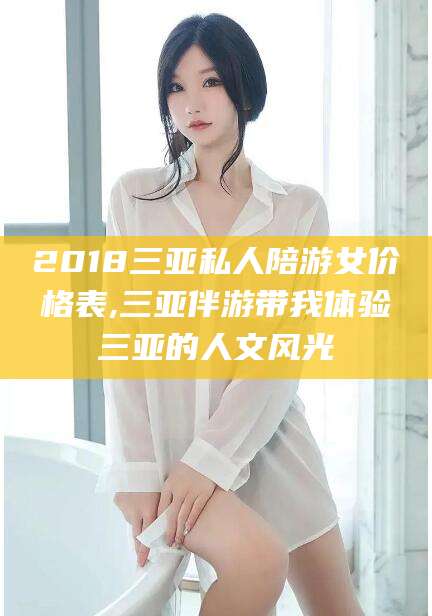 舟山2018三亚私人陪游女价格表,三亚伴游带我体验三亚的人文风光