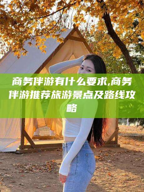 舟山商务伴游有什么要求,商务伴游推荐旅游景点及路线攻略