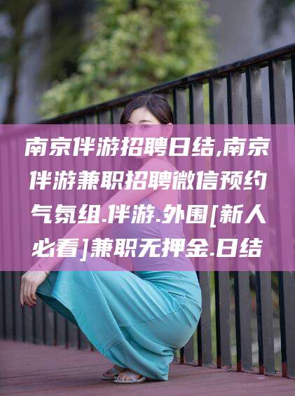 舟山南京伴游招聘日结,南京伴游兼职招聘微信预约气氛组.伴游.外围[新人必看]兼职无押金.日结