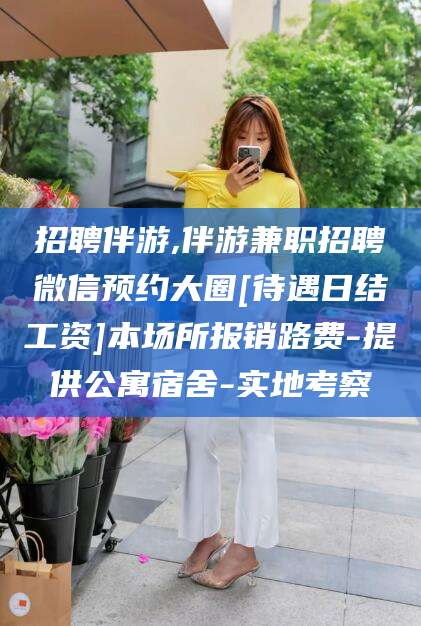 舟山招聘伴游,伴游兼职招聘微信预约大圈[待遇日结工资]本场所报销路费-提供公寓宿舍-实地考察