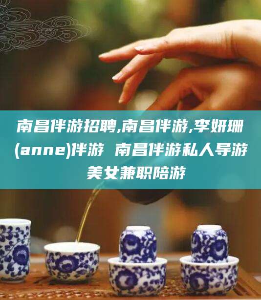 舟山南昌伴游招聘,南昌伴游,李妍珊(anne)伴游 南昌伴游私人导游 美女兼职陪游