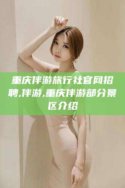 舟山重庆伴游旅行社官网招聘,伴游,重庆伴游部分景区介绍