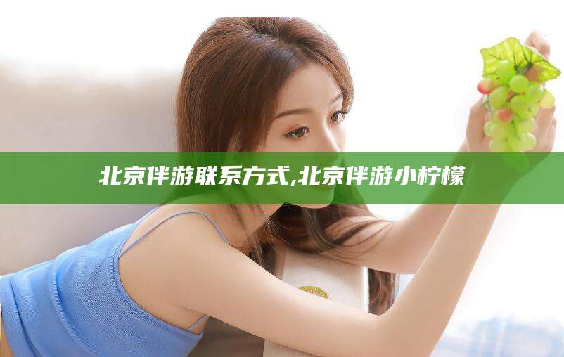 舟山北京伴游联系方式,北京伴游小柠檬