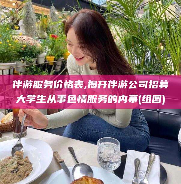 舟山伴游服务价格表,揭开伴游公司招募大学生从事色情服务的内幕(组图)