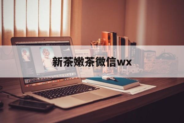 舟山包含新茶嫩茶微信wx的词条