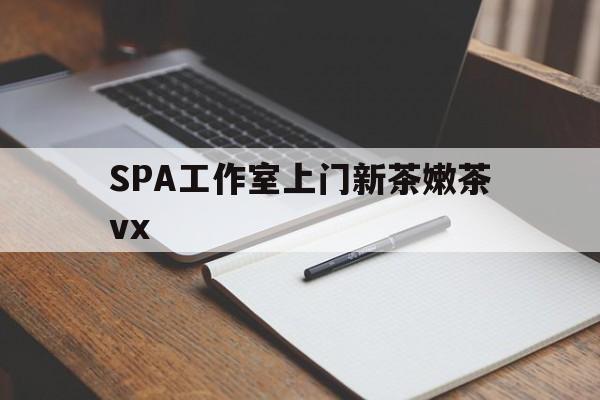 舟山广州哪里可以找约茶新茶的品茶地最新资讯（谁能告诉我哪里有舟山SPA工作室上门新茶嫩茶vx？）